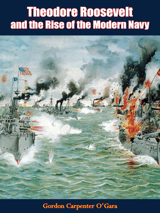 Title details for Theodore Roosevelt and the Rise of the Modern Navy by Gordon Carpenter O'Gara - Available